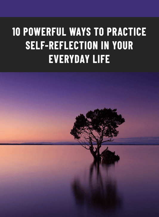 10 Powerful Ways to practice Self-Reflection in Your Everyday Life