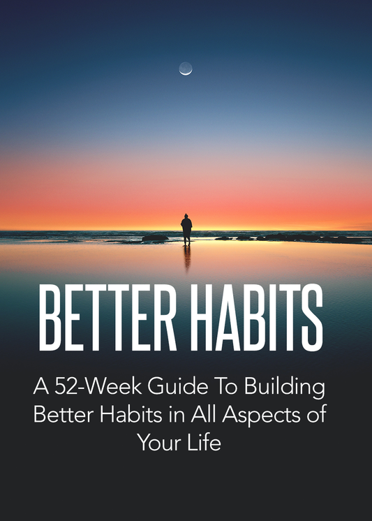 Better Habits: A 52-Week Guide to Building Better Habits in All Aspects of Your Life